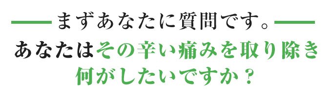 あなたはその辛い痛みを取り除き何がしたいですか?